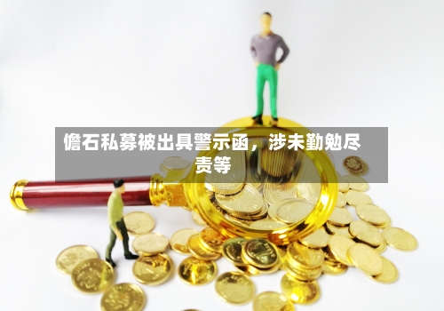 儋石私募被出具警示函	，涉未勤勉尽责等-第2张图片