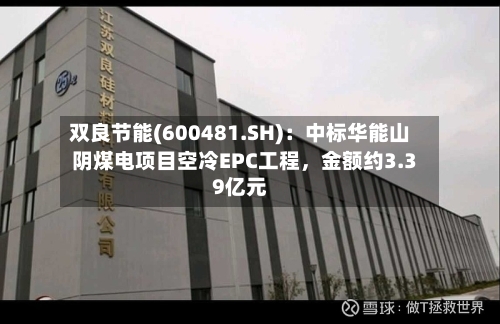 双良节能(600481.SH)：中标华能山阴煤电项目空冷EPC工程	，金额约3.39亿元-第3张图片