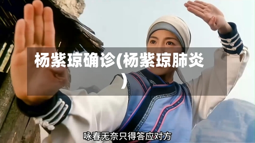 杨紫琼确诊(杨紫琼肺炎)
