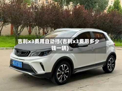 吉利x3费用自动挡(吉利x3费用多少钱一辆)-第2张图片