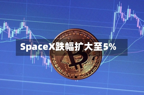 SpaceX跌幅扩大至5%