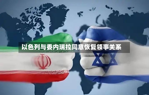 以色列与委内瑞拉同意恢复领事关系