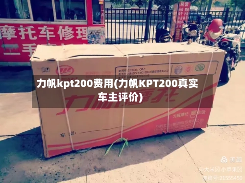 力帆kpt200费用(力帆KPT200真实车主评价)