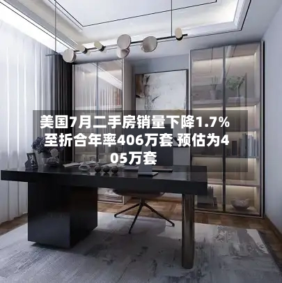 美国7月二手房销量下降1.7%至折合年率406万套 预估为405万套-第3张图片