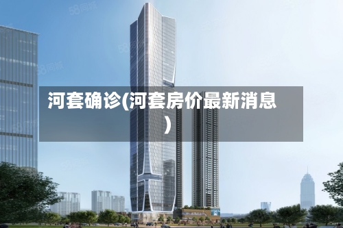 河套确诊(河套房价最新消息)-第2张图片