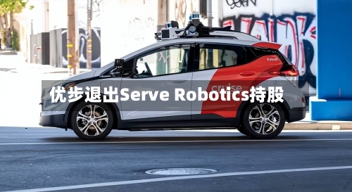 优步退出Serve Robotics持股-第2张图片