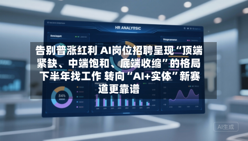 告别普涨红利 AI岗位招聘呈现“顶端紧缺	、中端饱和、底端收缩	”的格局 下半年找工作 转向“AI+实体”新赛道更靠谱-第1张图片