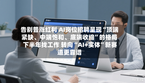 告别普涨红利 AI岗位招聘呈现“顶端紧缺、中端饱和、底端收缩”的格局 下半年找工作 转向“AI+实体”新赛道更靠谱-第3张图片