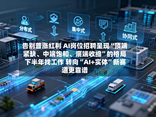 告别普涨红利 AI岗位招聘呈现“顶端紧缺、中端饱和	、底端收缩”的格局 下半年找工作 转向“AI+实体	”新赛道更靠谱-第2张图片
