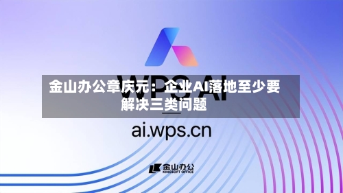 金山办公章庆元：企业AI落地至少要解决三类问题