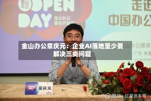 金山办公章庆元：企业AI落地至少要解决三类问题-第2张图片