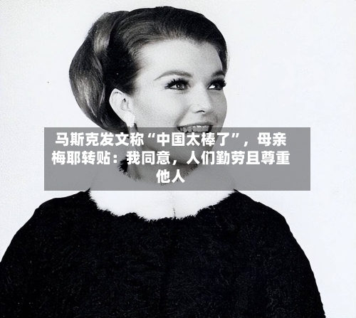 马斯克发文称“中国太棒了	”，母亲梅耶转贴：我同意，人们勤劳且尊重他人-第3张图片