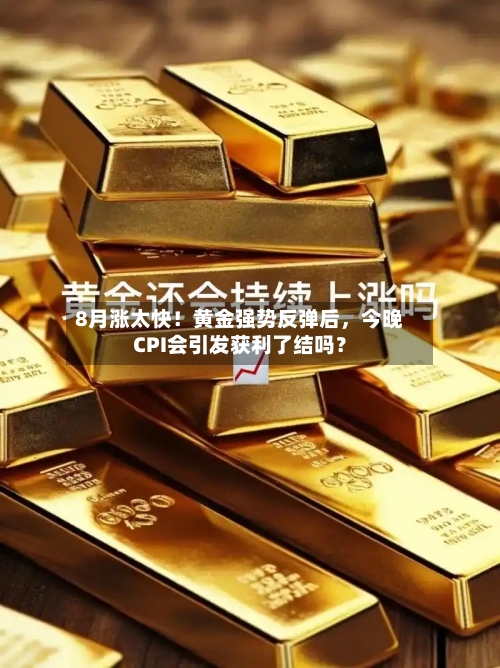 8月涨太快！黄金强势反弹后，今晚CPI会引发获利了结吗？-第1张图片