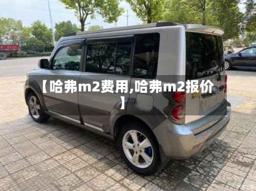 【哈弗m2费用,哈弗m2报价】-第2张图片