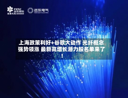上海政策利好+谷歌大动作 光纤概念强势领涨 最新高增长潜力股名单来了!-第2张图片