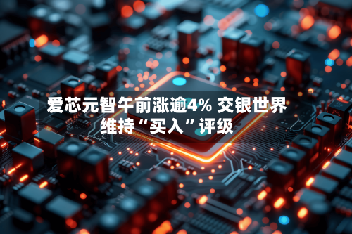 爱芯元智午前涨逾4% 交银世界维持“买入	”评级-第1张图片