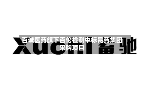 百诚医药旗下百伦检测中标昆药集团采购项目