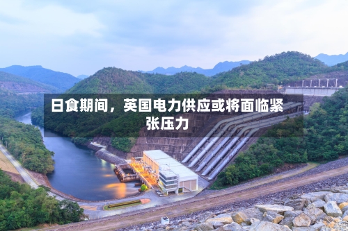 日食期间，英国电力供应或将面临紧张压力-第2张图片