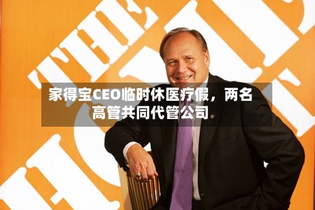 家得宝CEO临时休医疗假	，两名高管共同代管公司-第2张图片