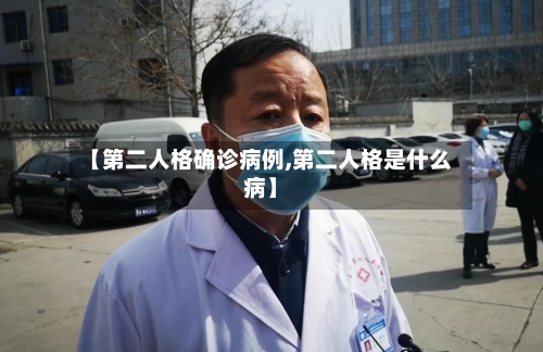 【第二人格确诊病例,第二人格是什么病】-第2张图片