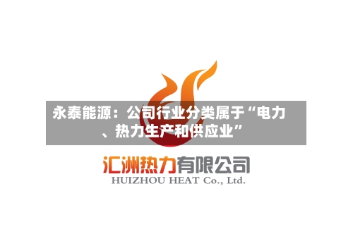 永泰能源：公司行业分类属于“电力	、热力生产和供应业	”-第2张图片