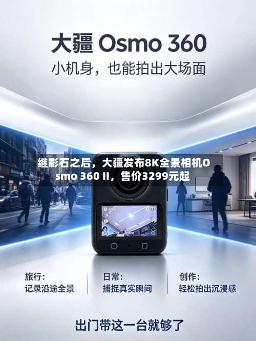 继影石之后，大疆发布8K全景相机Osmo 360 II	，售价3299元起-第3张图片