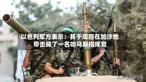 以色列军方表示:其于周四在加沙地带击毙了一名哈马斯指挥官-第2张图片
