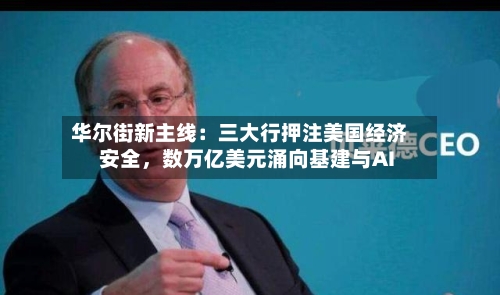 华尔街新主线：三大行押注美国经济安全，数万亿美元涌向基建与AI-第2张图片
