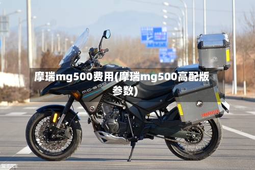 摩瑞mg500费用(摩瑞mg500高配版参数)-第3张图片