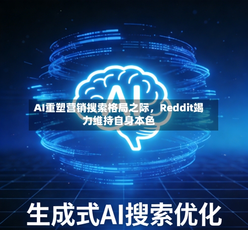AI重塑营销搜索格局之际，Reddit竭力维持自身本色-第2张图片