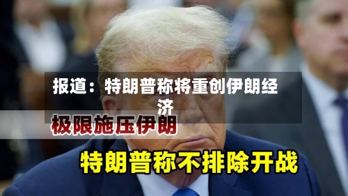 报道:特朗普称将重创伊朗经济-第2张图片