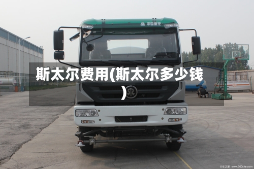 斯太尔费用(斯太尔多少钱)-第2张图片