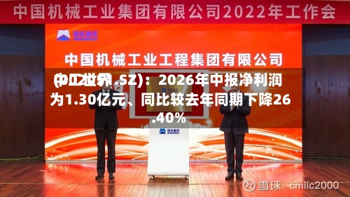 中工世界(002051.SZ)：2026年中报净利润为1.30亿元、同比较去年同期下降26.40%