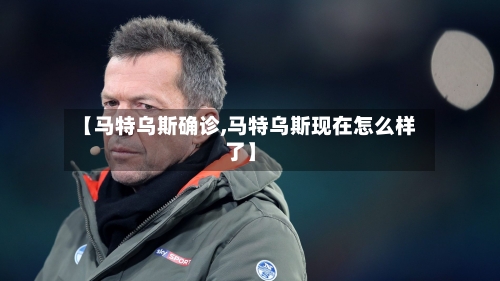 【马特乌斯确诊,马特乌斯现在怎么样了】