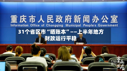 31个省区市“晒账本	”——上半年地方财政运行平稳-第3张图片