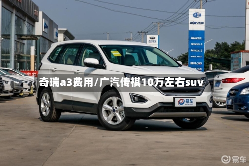 奇瑞a3费用/广汽传祺10万左右suv