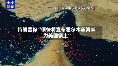 特朗普称“很快将宣布霍尔木兹海峡为美国领土	”-第1张图片