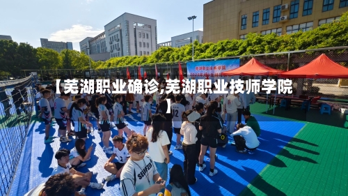 【芜湖职业确诊,芜湖职业技师学院】-第3张图片
