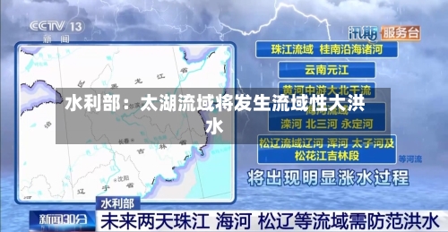 水利部:太湖流域将发生流域性大洪水-第3张图片