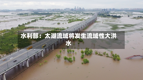 水利部:太湖流域将发生流域性大洪水-第2张图片