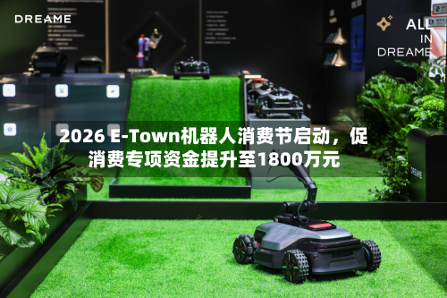 2026 E-Town机器人消费节启动，促消费专项资金提升至1800万元-第3张图片