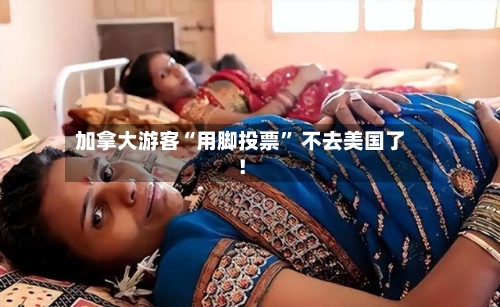 加拿大游客“用脚投票” 不去美国了！-第2张图片