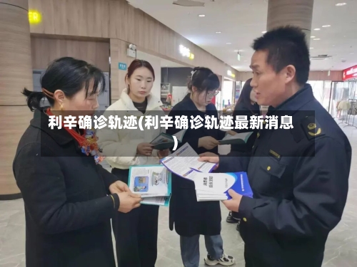 利辛确诊轨迹(利辛确诊轨迹最新消息)