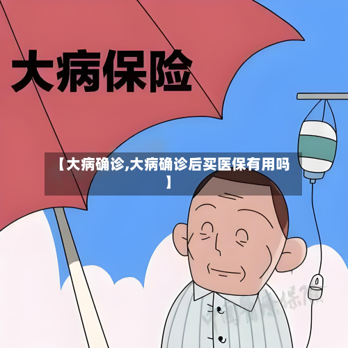 【大病确诊,大病确诊后买医保有用吗】