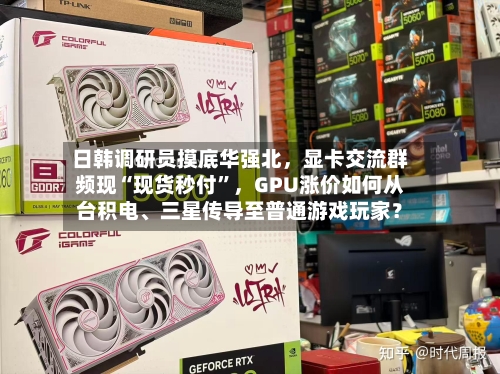日韩调研员摸底华强北，显卡交流群频现“现货秒付”，GPU涨价如何从台积电、三星传导至普通游戏玩家？