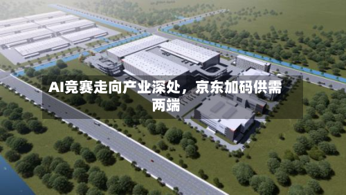 AI竞赛走向产业深处，京东加码供需两端-第2张图片