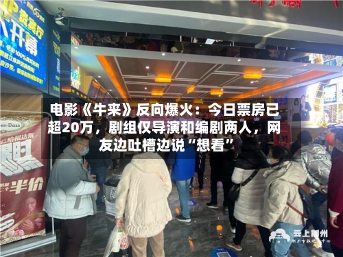 电影《牛来》反向爆火：今日票房已超20万	，剧组仅导演和编剧两人，网友边吐槽边说“想看”-第2张图片