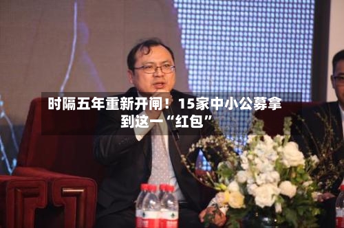 时隔五年重新开闸！15家中小公募拿到这一“红包”-第2张图片