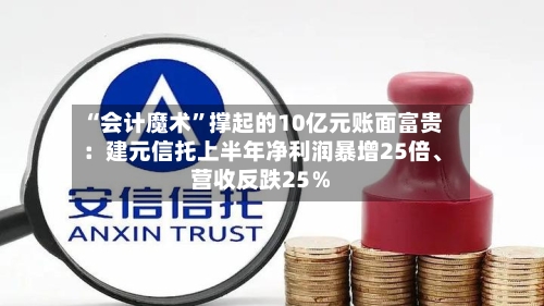 “会计魔术”撑起的10亿元账面富贵：建元信托上半年净利润暴增25倍、营收反跌25％-第3张图片