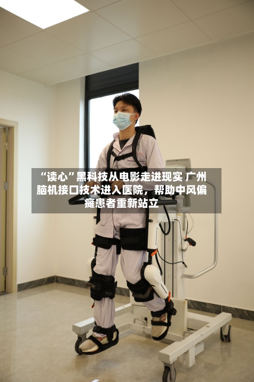 “读心	”黑科技从电影走进现实 广州脑机接口技术进入医院，帮助中风偏瘫患者重新站立-第2张图片